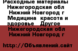Расходные материалы - Нижегородская обл., Нижний Новгород г. Медицина, красота и здоровье » Другое   . Нижегородская обл.,Нижний Новгород г.